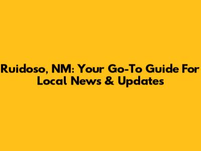 Ruidoso, NM: Your Go-To Guide For Local News & Updates