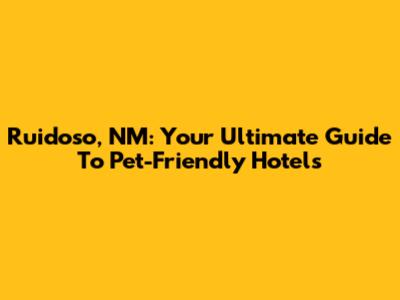 Ruidoso, NM: Your Ultimate Guide To Pet-Friendly Hotels