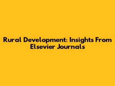 Rural Development: Insights From Elsevier Journals