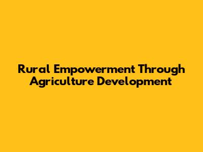 Rural Empowerment Through Agriculture Development