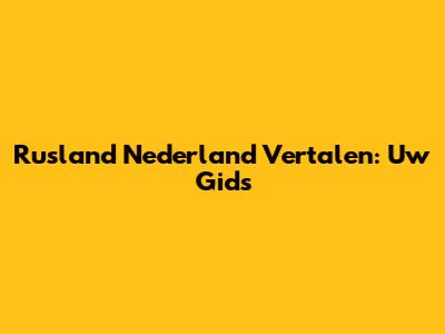 Rusland Nederland Vertalen: Uw Gids