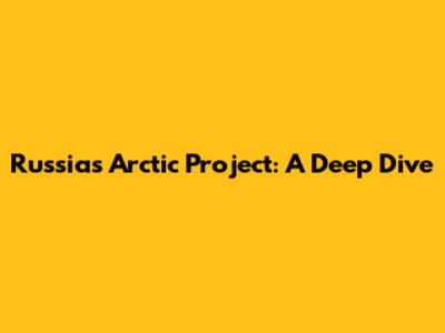 Russia's Arctic Project: A Deep Dive