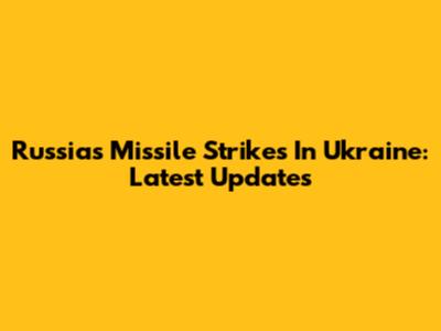 Russia's Missile Strikes In Ukraine: Latest Updates