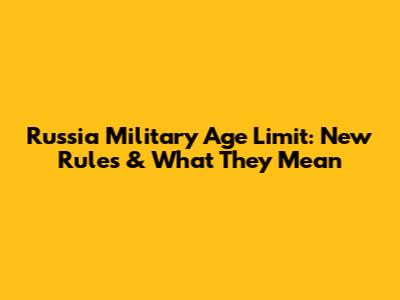 Russia Military Age Limit: New Rules & What They Mean