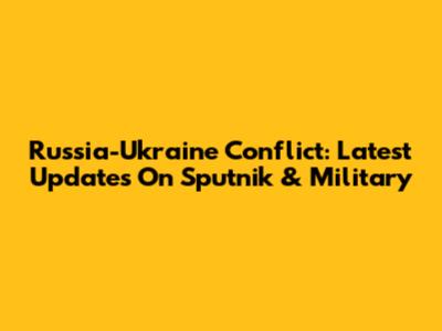 Russia-Ukraine Conflict: Latest Updates On Sputnik & Military