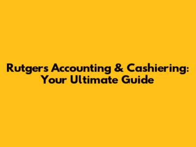 Rutgers Accounting & Cashiering: Your Ultimate Guide
