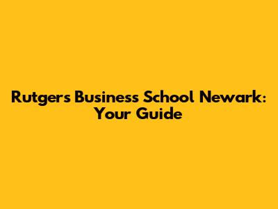 Rutgers Business School Newark: Your Guide