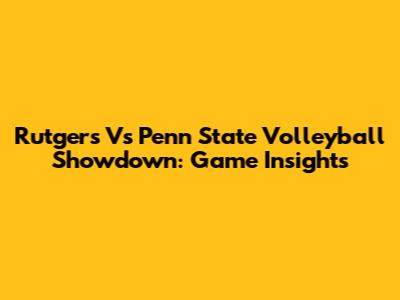 Rutgers Vs Penn State Volleyball Showdown: Game Insights