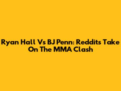 Ryan Hall Vs BJ Penn: Reddit's Take On The MMA Clash