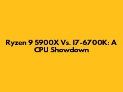 Ryzen 9 5900X Vs. I7-6700K: A CPU Showdown