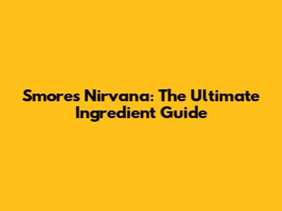 S'mores Nirvana: The Ultimate Ingredient Guide