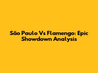 São Paulo Vs Flamengo: Epic Showdown Analysis