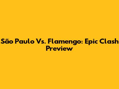 São Paulo Vs. Flamengo: Epic Clash Preview