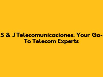 S & J Telecomunicaciones: Your Go-To Telecom Experts