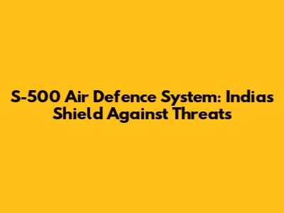 S-500 Air Defence System: India's Shield Against Threats