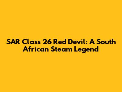SAR Class 26 Red Devil: A South African Steam Legend