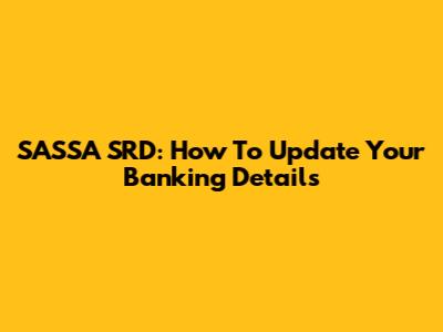 SASSA SRD: How To Update Your Banking Details
