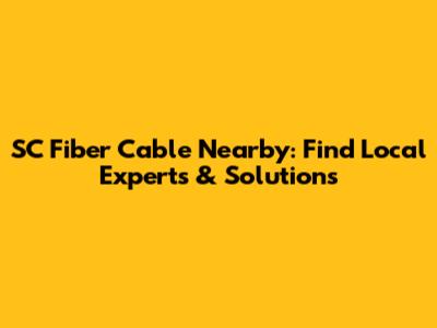 SC Fiber Cable Nearby: Find Local Experts & Solutions