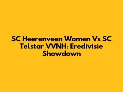 SC Heerenveen Women Vs SC Telstar VVNH: Eredivisie Showdown