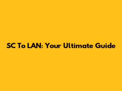 SC To LAN: Your Ultimate Guide