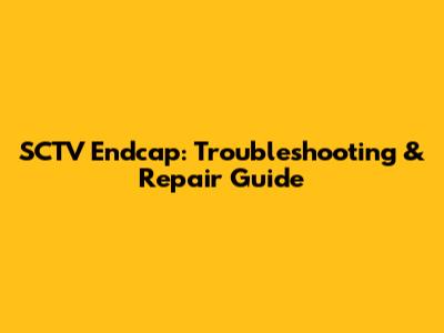 SCTV Endcap: Troubleshooting & Repair Guide