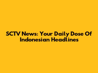 SCTV News: Your Daily Dose Of Indonesian Headlines