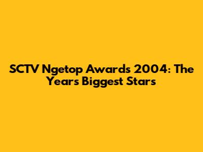 SCTV Ngetop Awards 2004: The Year's Biggest Stars