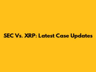 SEC Vs. XRP: Latest Case Updates