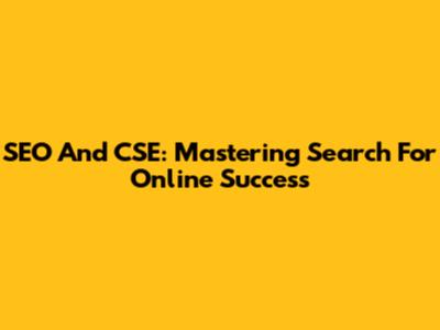 SEO And CSE: Mastering Search For Online Success