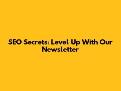 SEO Secrets: Level Up With Our Newsletter