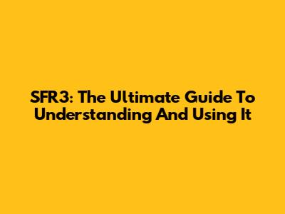 SFR3: The Ultimate Guide To Understanding And Using It