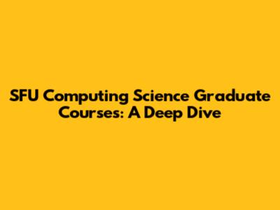 SFU Computing Science Graduate Courses: A Deep Dive