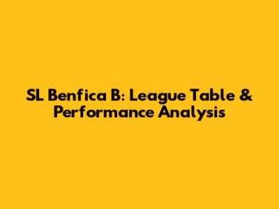SL Benfica B: League Table & Performance Analysis