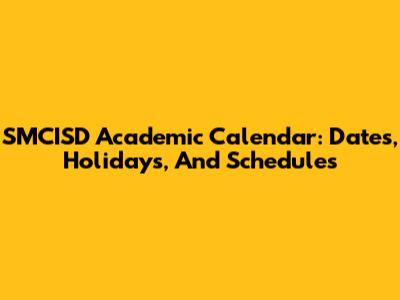 SMCISD Academic Calendar: Dates, Holidays, And Schedules