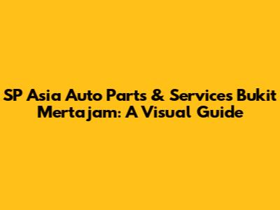 SP Asia Auto Parts & Services Bukit Mertajam: A Visual Guide