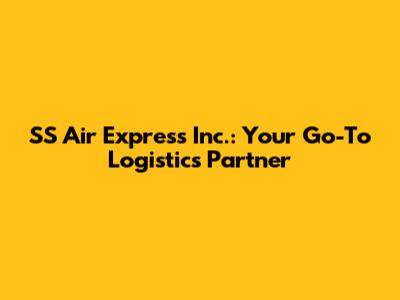 SS Air Express Inc.: Your Go-To Logistics Partner