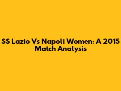 SS Lazio Vs Napoli Women: A 2015 Match Analysis
