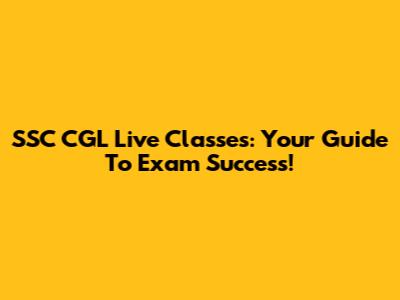 SSC CGL Live Classes: Your Guide To Exam Success!