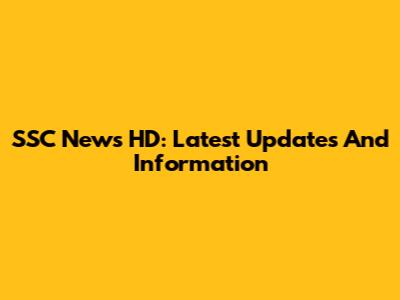 SSC News HD: Latest Updates And Information