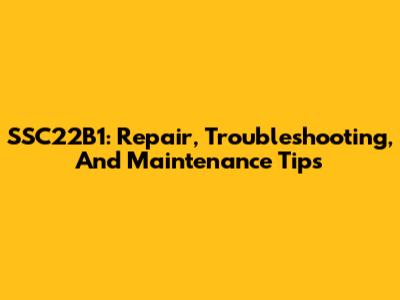 SSC22B1: Repair, Troubleshooting, And Maintenance Tips
