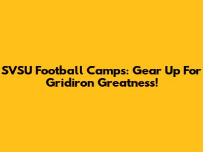 SVSU Football Camps: Gear Up For Gridiron Greatness!