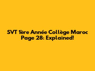 SVT 1ère Année Collège Maroc Page 28: Explained!