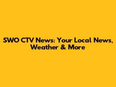 SWO CTV News: Your Local News, Weather & More