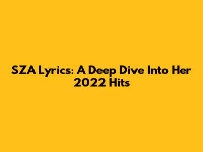 SZA Lyrics: A Deep Dive Into Her 2022 Hits