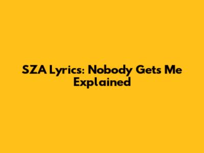 SZA Lyrics: Nobody Gets Me Explained