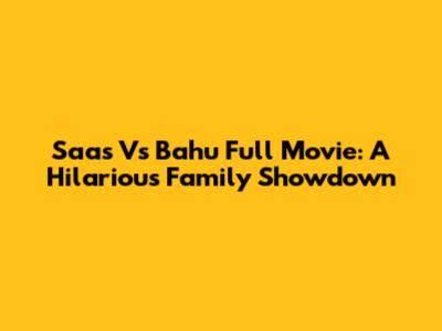 Saas Vs Bahu Full Movie: A Hilarious Family Showdown