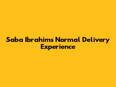 Saba Ibrahim's Normal Delivery Experience
