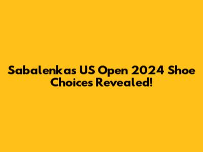Sabalenka's US Open 2024 Shoe Choices Revealed!