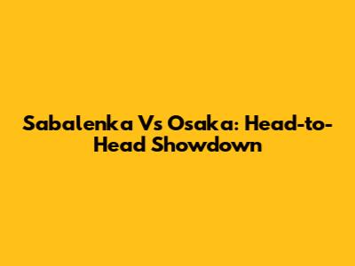Sabalenka Vs Osaka: Head-to-Head Showdown