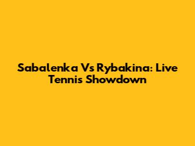 Sabalenka Vs Rybakina: Live Tennis Showdown